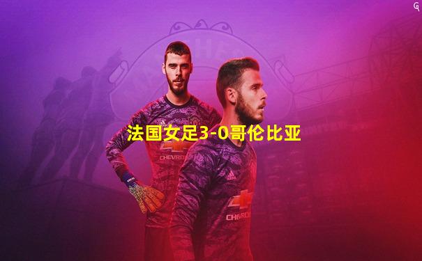 法国女足3-0哥伦比亚