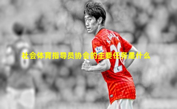 社会体育指导员协会的主要任务是什么