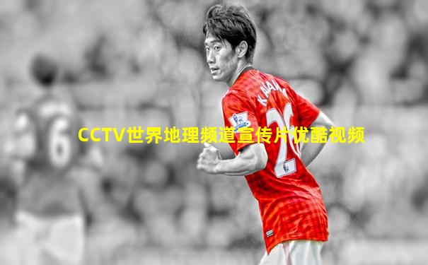 CCTV世界地理频道宣传片优酷视频