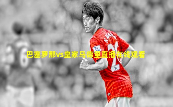 巴塞罗那vs皇家马德里直播在线观看