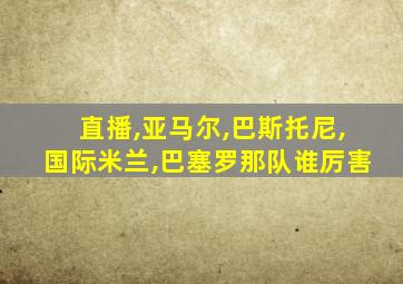 直播,亚马尔,巴斯托尼,国际米兰,巴塞罗那队谁厉害