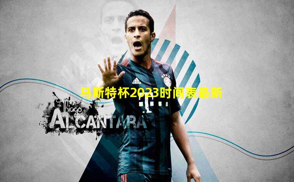 马斯特杯2023时间表最新